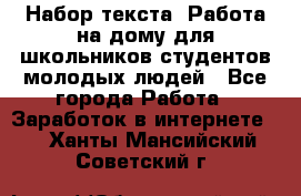 Набор текста. Работа на дому для школьников/студентов/молодых людей - Все города Работа » Заработок в интернете   . Ханты-Мансийский,Советский г.